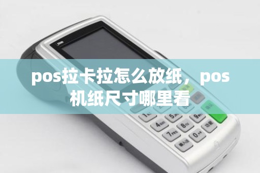 pos拉卡拉怎么放纸，pos机纸尺寸哪里看