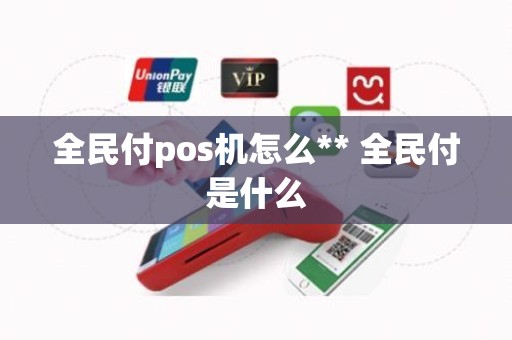 全民付pos机怎么** 全民付是什么