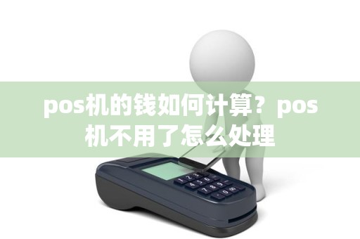 pos机的钱如何计算？pos机不用了怎么处理