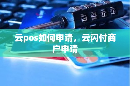 云pos如何申请，云闪付商户申请