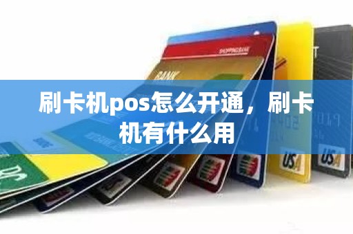 刷卡机pos怎么开通，刷卡机有什么用