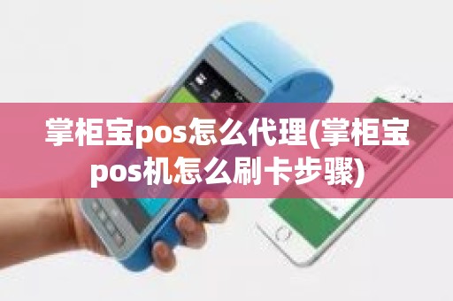 掌柜宝pos怎么代理(掌柜宝pos机怎么刷卡步骤)