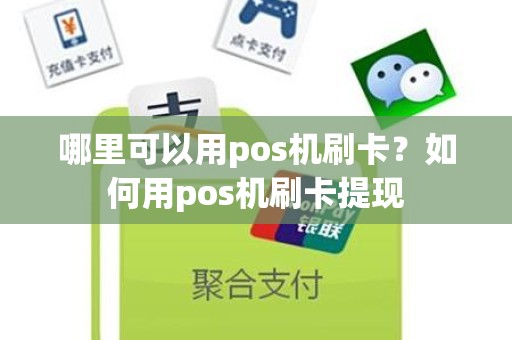 哪里可以用pos机刷卡？如何用pos机刷卡提现