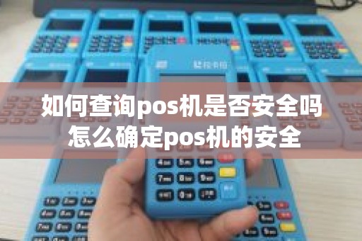 如何查询pos机是否安全吗 怎么确定pos机的安全