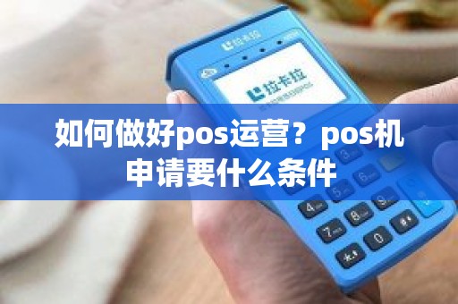 如何做好pos运营？pos机申请要什么条件