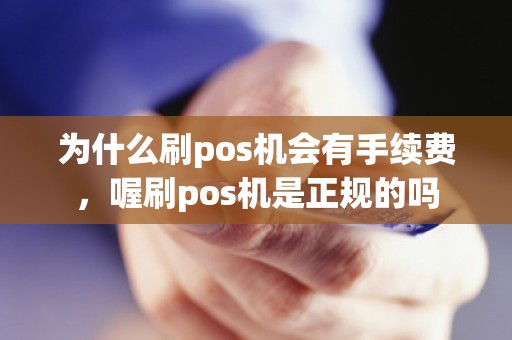 为什么刷pos机会有手续费，喔刷pos机是正规的吗