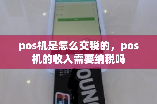 pos机是怎么交税的，pos机的收入需要纳税吗