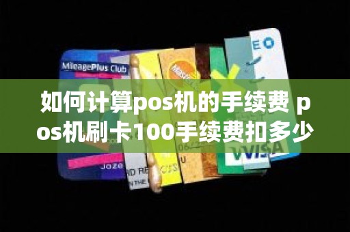 如何计算pos机的手续费 pos机刷卡100手续费扣多少