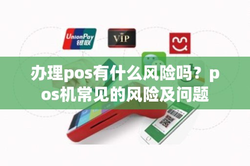 办理pos有什么风险吗？pos机常见的风险及问题