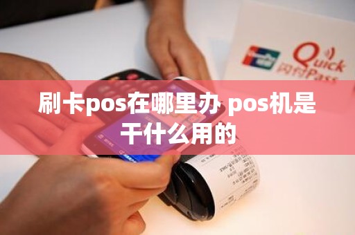 刷卡pos在哪里办 pos机是干什么用的