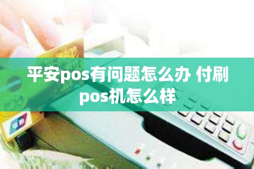 平安pos有问题怎么办 付刷pos机怎么样