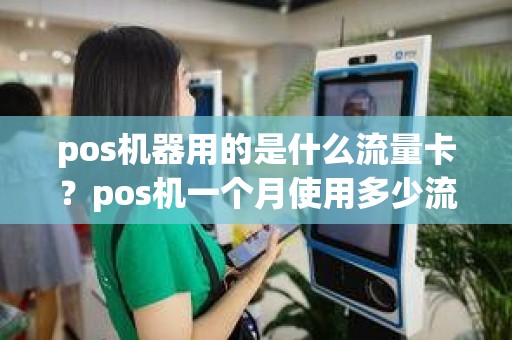 pos机器用的是什么流量卡？pos机一个月使用多少流量