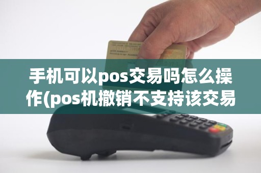 手机可以pos交易吗怎么操作(pos机撤销不支持该交易)