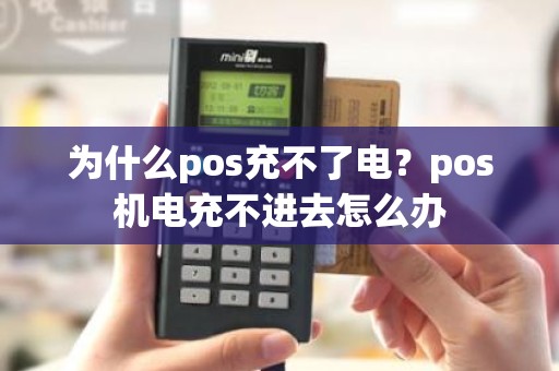 为什么pos充不了电？pos机电充不进去怎么办