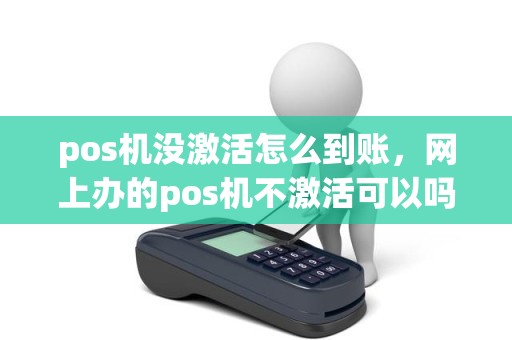 pos机没激活怎么到账，网上办的pos机不激活可以吗