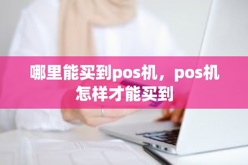 哪里能买到pos机，pos机怎样才能买到