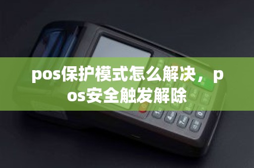 pos保护模式怎么解决，pos安全触发解除