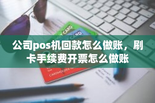 公司pos机回款怎么做账，刷卡手续费开票怎么做账