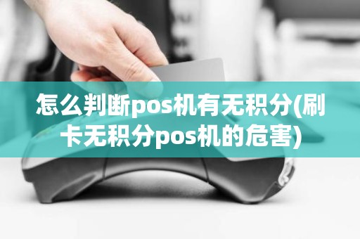 怎么判断pos机有无积分(刷卡无积分pos机的危害)