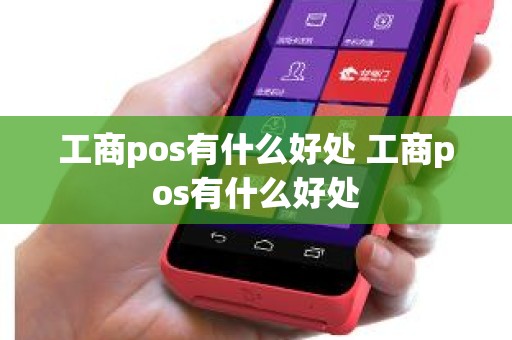 工商pos有什么好处 工商pos有什么好处