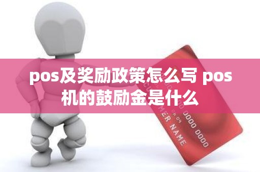 pos及奖励政策怎么写 pos机的鼓励金是什么