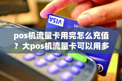 pos机流量卡用完怎么充值？大pos机流量卡可以用多久