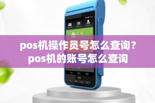 pos机操作员号怎么查询？pos机的账号怎么查询