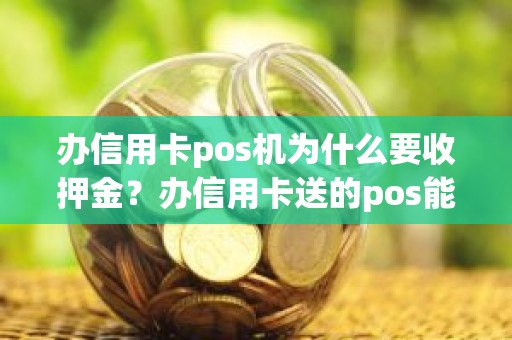 办信用卡pos机为什么要收押金？办信用卡送的pos能用吗