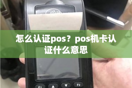 怎么认证pos？pos机卡认证什么意思