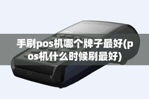 手刷pos机哪个牌子最好(pos机什么时候刷最好)