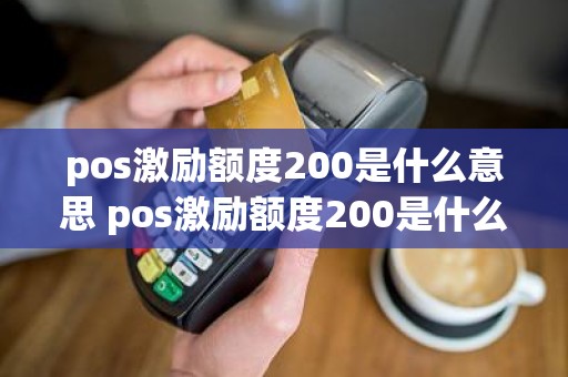 pos激励额度200是什么意思 pos激励额度200是什么意思