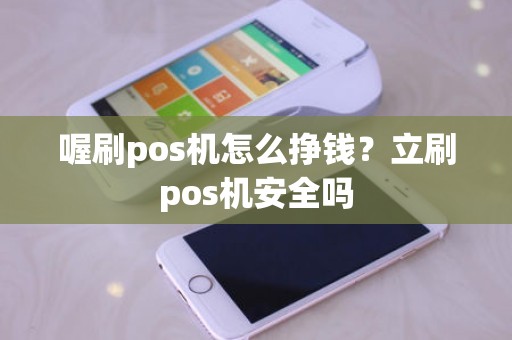 喔刷pos机怎么挣钱？立刷pos机安全吗