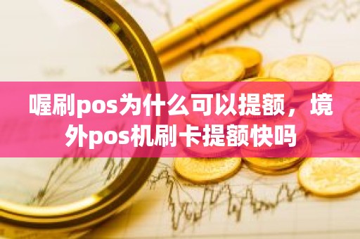 喔刷pos为什么可以提额，境外pos机刷卡提额快吗