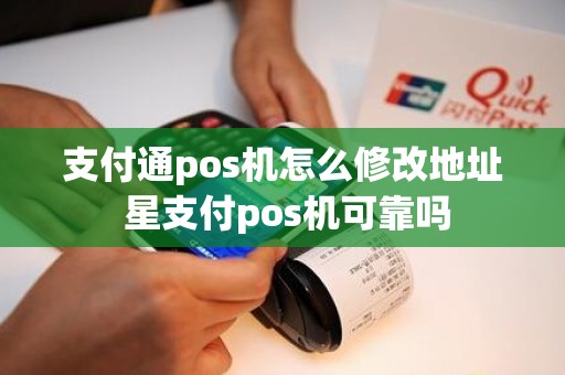 支付通pos机怎么修改地址 星支付pos机可靠吗