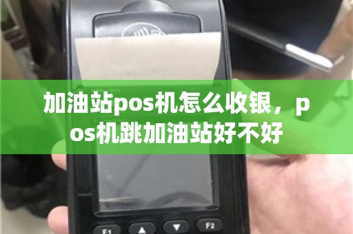 加油站pos机怎么收银，pos机跳加油站好不好