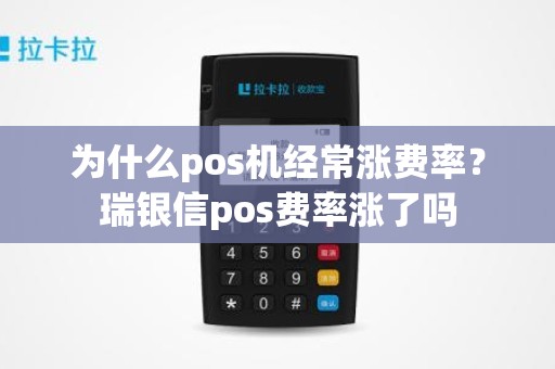 为什么pos机经常涨费率？瑞银信pos费率涨了吗