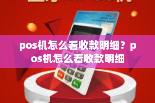 pos机怎么看收款明细？pos机怎么看收款明细