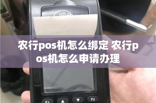 农行pos机怎么绑定 农行pos机怎么申请办理