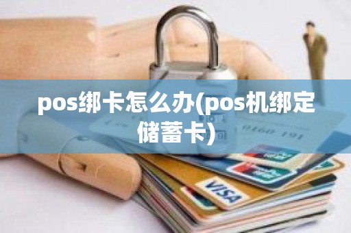 pos绑卡怎么办(pos机绑定储蓄卡)