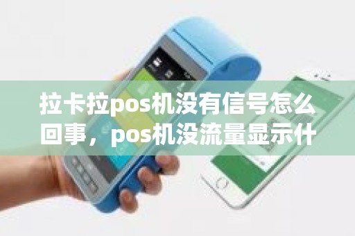 拉卡拉pos机没有信号怎么回事，pos机没流量显示什么