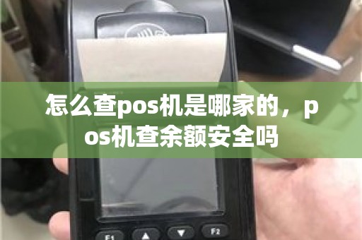 怎么查pos机是哪家的，pos机查余额安全吗