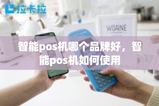 智能pos机哪个品牌好，智能pos机如何使用