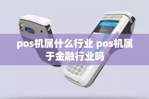 pos机属什么行业 pos机属于金融行业吗