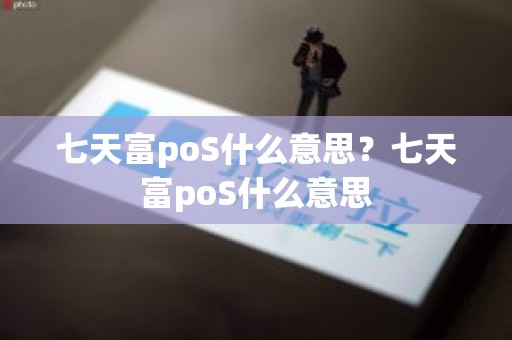 七天富poS什么意思？七天富poS什么意思