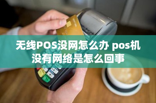 无线POS没网怎么办 pos机没有网络是怎么回事