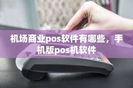 机场商业pos软件有哪些，手机版pos机软件