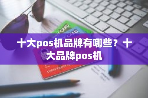 十大pos机品牌有哪些？十大品牌pos机