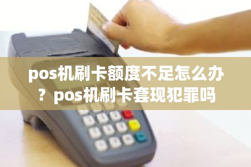 pos机刷卡额度不足怎么办？pos机刷卡套现犯罪吗