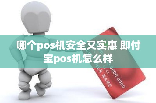 哪个pos机安全又实惠 即付宝pos机怎么样