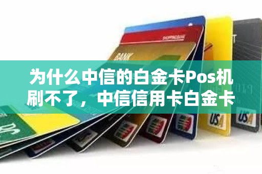 为什么中信的白金卡Pos机刷不了，中信信用卡白金卡可以降为普卡吗